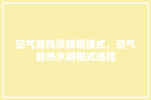 空气能热泵睡眠模式，空气能热水器模式选择