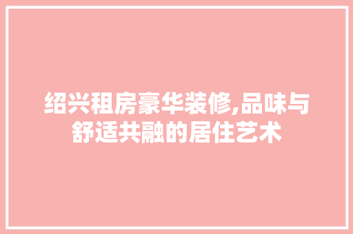 绍兴租房豪华装修,品味与舒适共融的居住艺术 绍兴租房豪华装修,品味与舒适共融的居住艺术 厨房维修