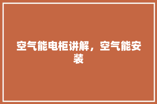空气能电柜讲解，空气能安装 汽车维修