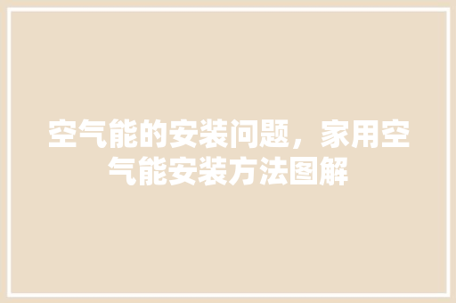 空气能的安装问题，家用空气能安装方法图解 家电维修