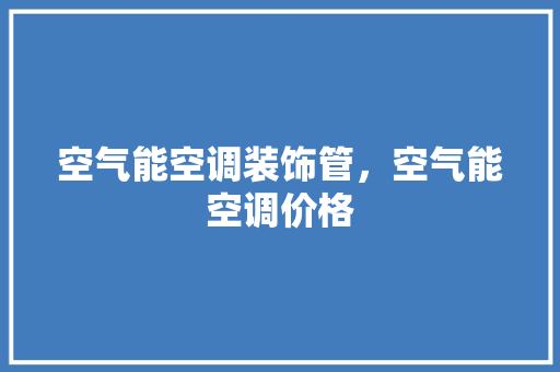 空气能空调装饰管，空气能空调价格 综合便民
