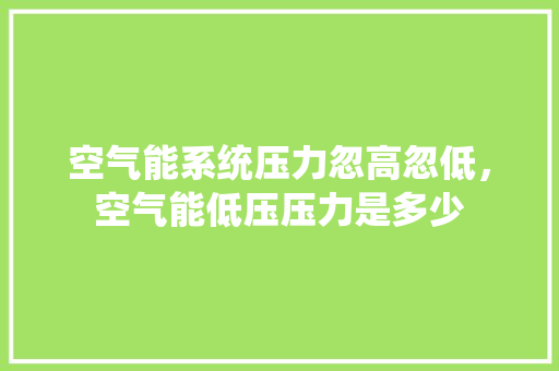 空气能系统压力忽高忽低，空气能低压压力是多少 墙体维修