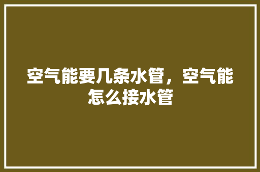 空气能要几条水管，空气能怎么接水管 综合便民