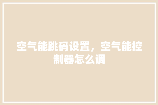 空气能跳码设置，空气能控制器怎么调 墙体维修