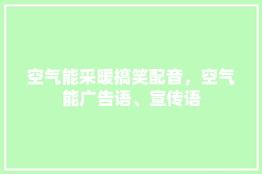 空气能采暖搞笑配音，空气能广告语、宣传语