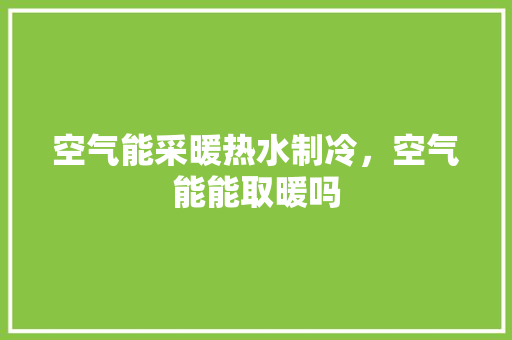 空气能采暖热水制冷，空气能能取暖吗