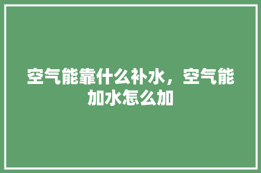 空气能靠什么补水，空气能加水怎么加 墙体维修