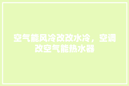空气能风冷改改水冷，空调改空气能热水器