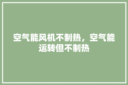 空气能风机不制热，空气能运转但不制热