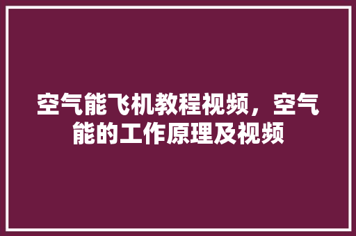 空气能飞机教程视频，空气能的工作原理及视频 墙体维修