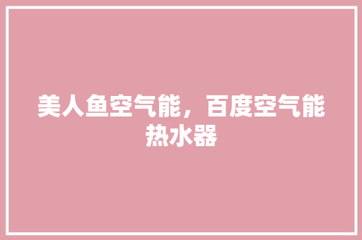 美人鱼空气能，百度空气能热水器
