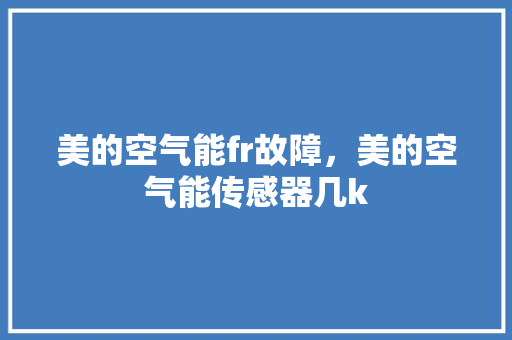 美的空气能fr故障，美的空气能传感器几k