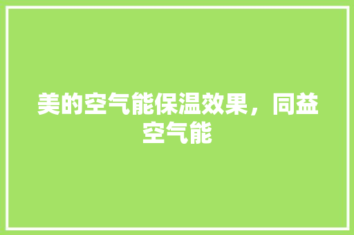 美的空气能保温效果，同益空气能 汽车维修