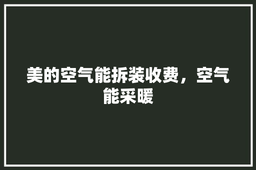 美的空气能拆装收费，空气能采暖