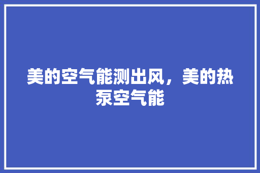 美的空气能测出风，美的热泵空气能