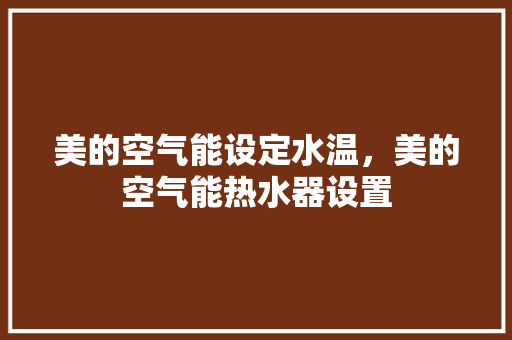美的空气能设定水温，美的空气能热水器设置