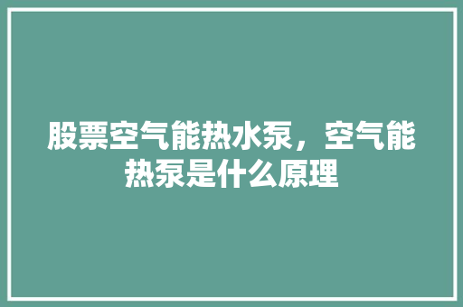 股票空气能热水泵，空气能热泵是什么原理