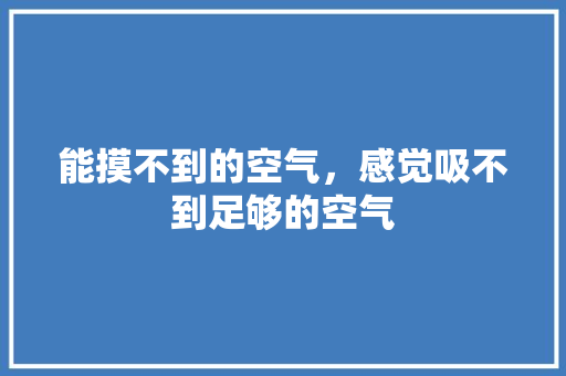 能摸不到的空气，感觉吸不到足够的空气