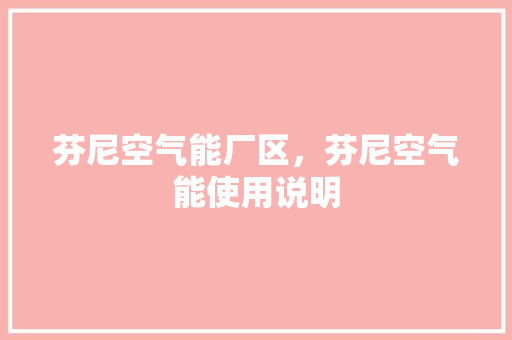 芬尼空气能厂区，芬尼空气能使用说明 厨房维修