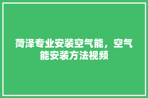 菏泽专业安装空气能，空气能安装方法视频 墙体维修