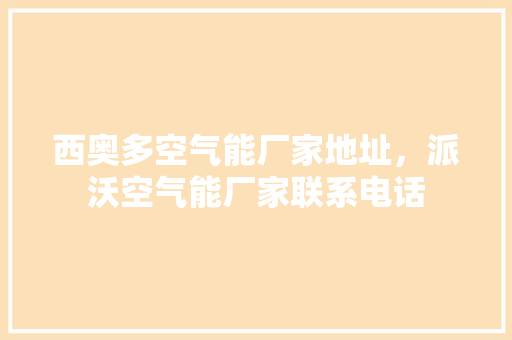 西奥多空气能厂家地址，派沃空气能厂家联系电话 综合便民
