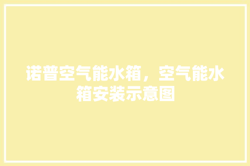 诺普空气能水箱，空气能水箱安装示意图 综合便民
