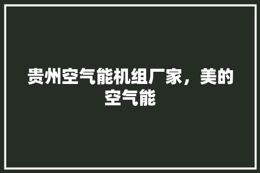 贵州空气能机组厂家，美的空气能 汽车维修