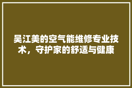 吴江美的空气能维修专业技术，守护家的舒适与健康