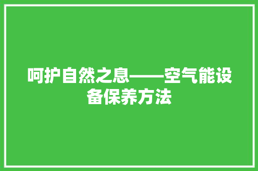 呵护自然之息——空气能设备保养方法