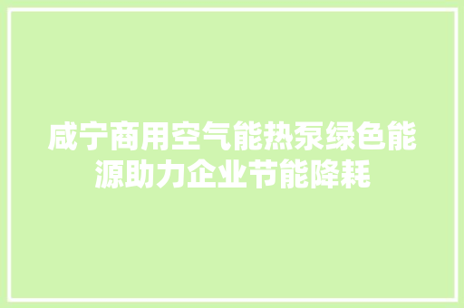 咸宁商用空气能热泵绿色能源助力企业节能降耗