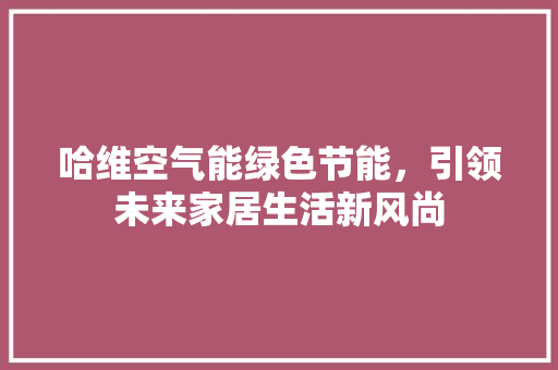 哈维空气能绿色节能，引领未来家居生活新风尚