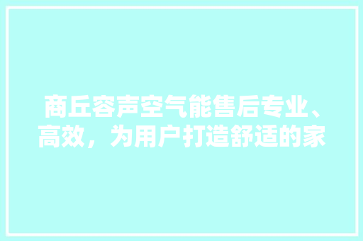 商丘容声空气能售后专业、高效，为用户打造舒适的家居环境