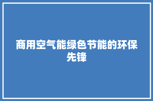 商用空气能绿色节能的环保先锋