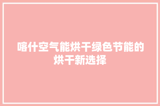 喀什空气能烘干绿色节能的烘干新选择