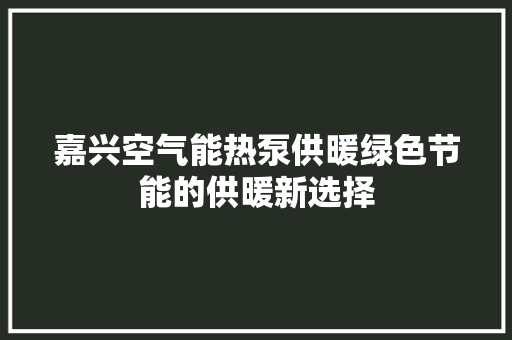 嘉兴空气能热泵供暖绿色节能的供暖新选择