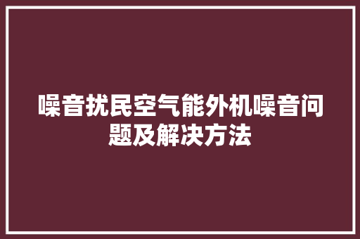 噪音扰民空气能外机噪音问题及解决方法