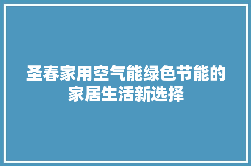 圣春家用空气能绿色节能的家居生活新选择