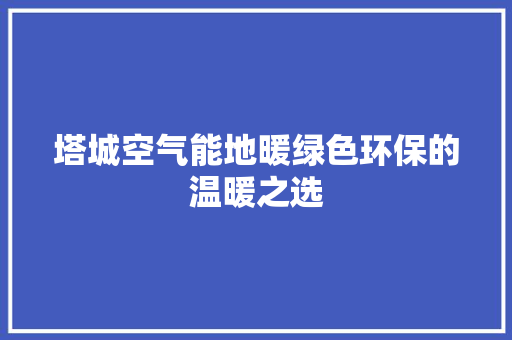 塔城空气能地暖绿色环保的温暖之选
