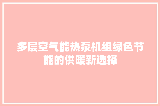 多层空气能热泵机组绿色节能的供暖新选择