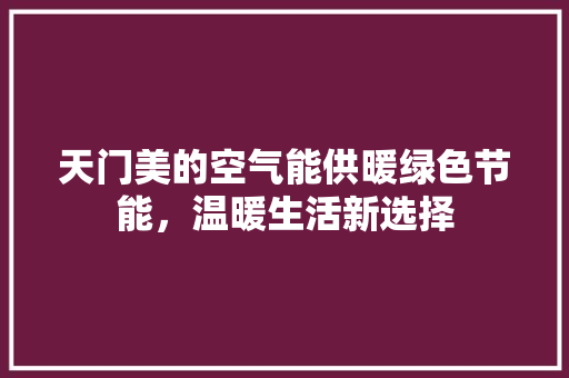 天门美的空气能供暖绿色节能，温暖生活新选择