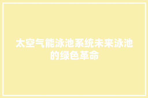 太空气能泳池系统未来泳池的绿色革命