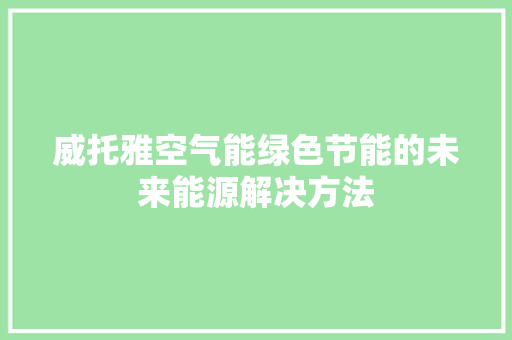 威托雅空气能绿色节能的未来能源解决方法