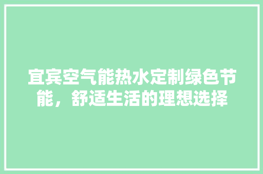 宜宾空气能热水定制绿色节能，舒适生活的理想选择 厨房维修