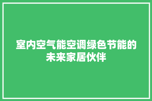 室内空气能空调绿色节能的未来家居伙伴 汽车维修