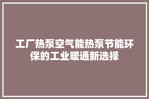 工厂热泵空气能热泵节能环保的工业暖通新选择