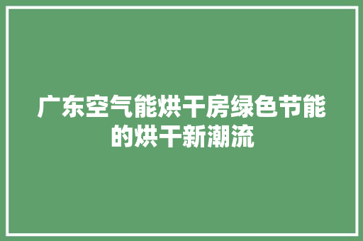 广东空气能烘干房绿色节能的烘干新潮流 汽车维修