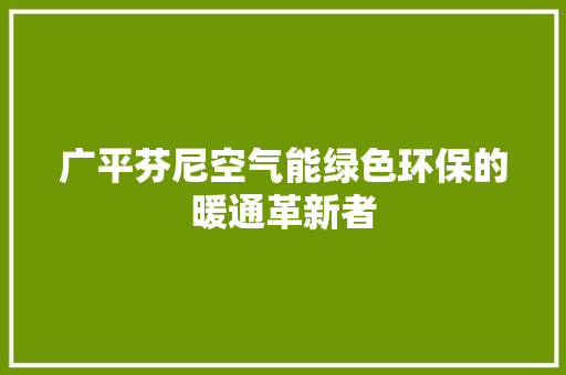 广平芬尼空气能绿色环保的暖通革新者 综合便民