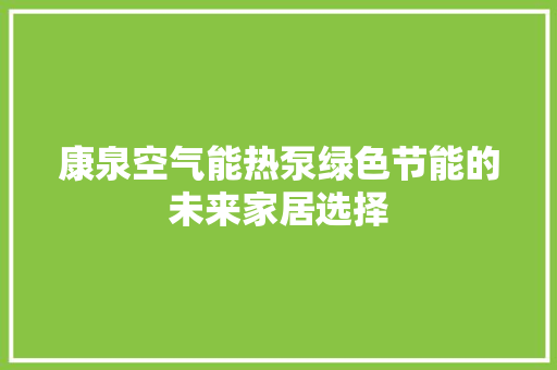 康泉空气能热泵绿色节能的未来家居选择