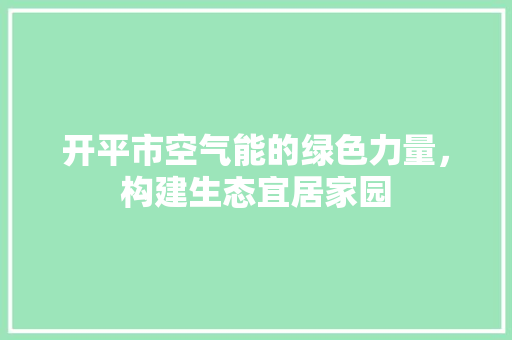 开平市空气能的绿色力量，构建生态宜居家园