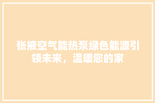 张掖空气能热泵绿色能源引领未来，温暖您的家